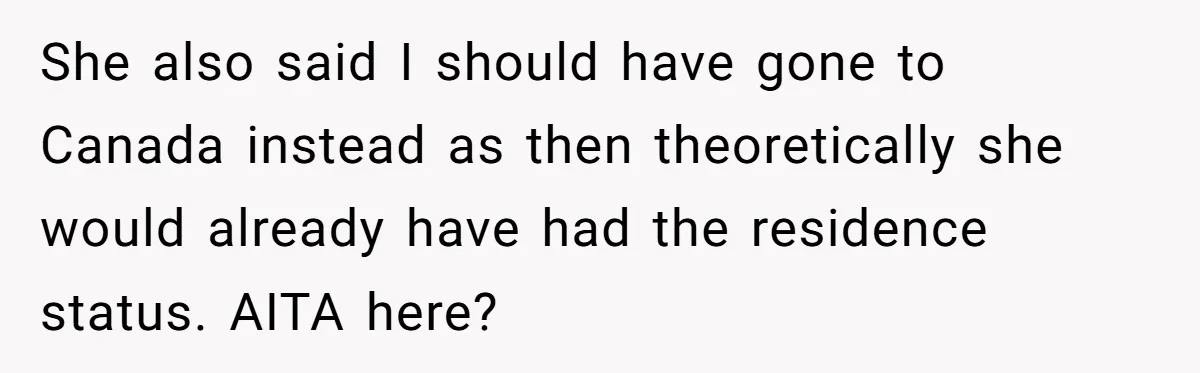 She also said I should have gone to Canada instead as then theoretically she would already have had the residence status. AITA here?