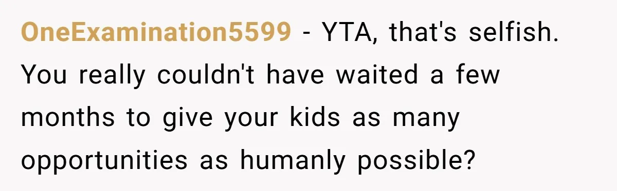 OneExamination5599 − YTA, that's selfish. You really couldn't have waited a few months to give your kids as many opportunities as humanly possible?