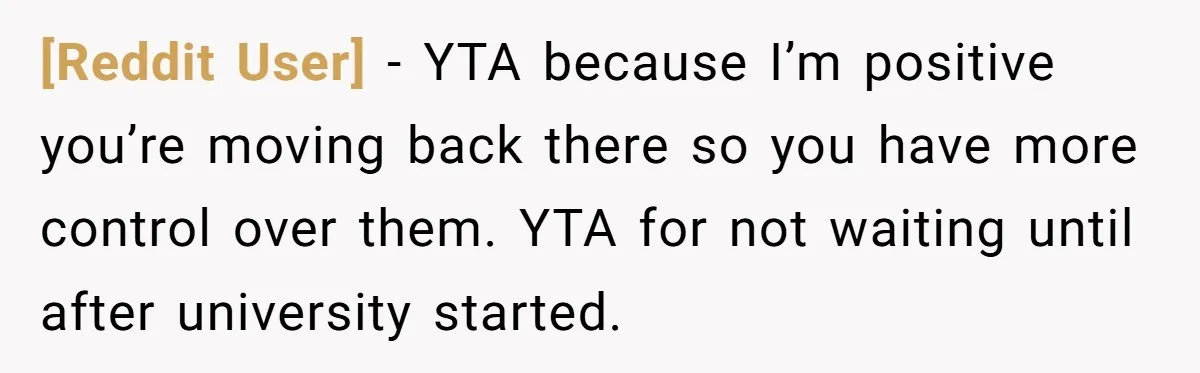 [Reddit User] − YTA because I’m positive you’re moving back there so you have more control over them. YTA for not waiting until after university started.