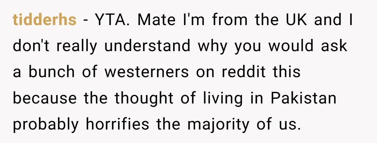 tidderhs − YTA. Mate I'm from the UK and I don't really understand why you would ask a bunch of westerners on reddit this because the thought of living in...