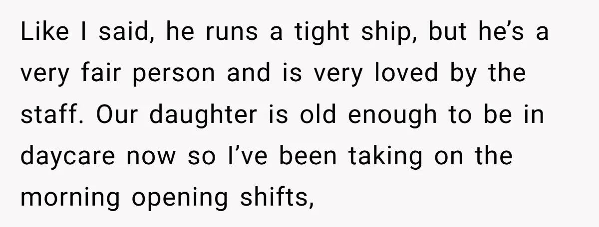 Like I said, he runs a tight ship, but he’s a very fair person and is very loved by the staff. Our daughter is old enough to be in daycare...