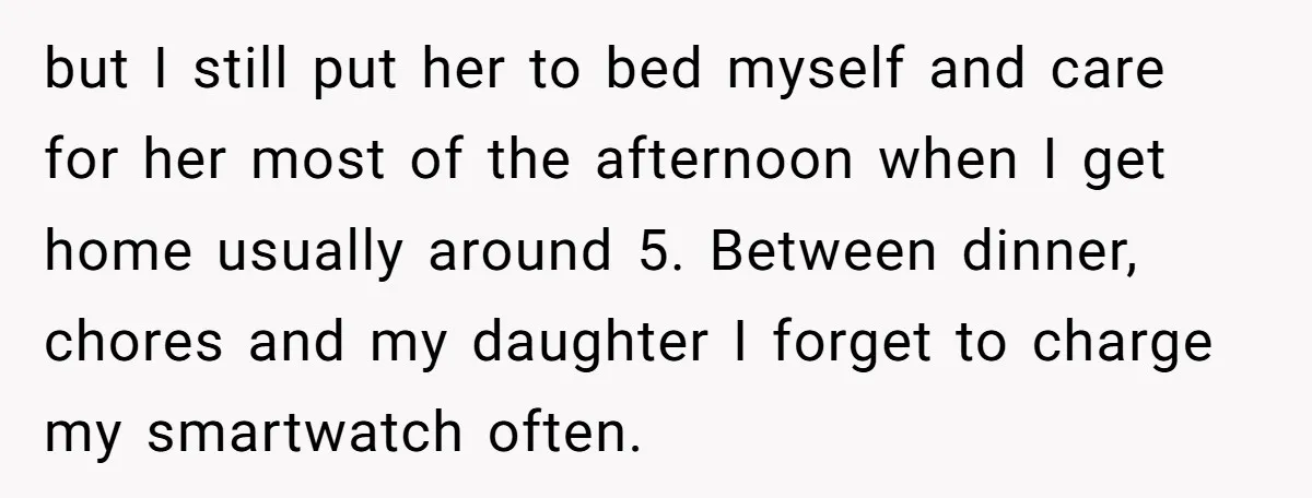 but I still put her to bed myself and care for her most of the afternoon when I get home usually around 5. Between dinner, chores and my daughter I...