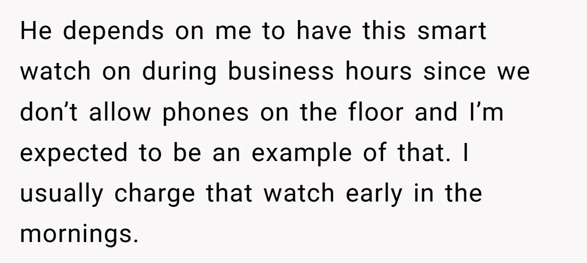 He depends on me to have this smart watch on during business hours since we don’t allow phones on the floor and I’m expected to be an example of that....