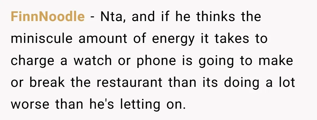 FinnNoodle − Nta, and if he thinks the miniscule amount of energy it takes to charge a watch or phone is going to make or break the restaurant than its...