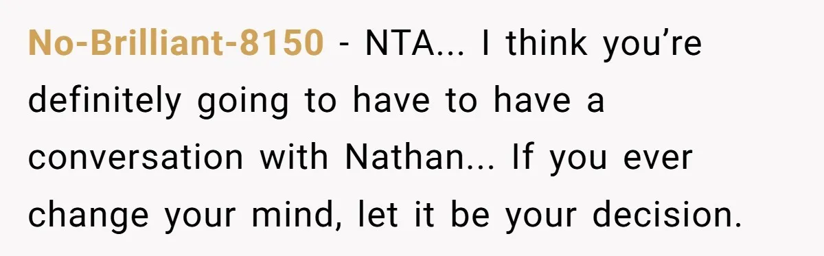 No-Brilliant-8150 - NTA... I think you’re definitely going to have to have a conversation with Nathan... If you ever change your mind, let it be your decision.