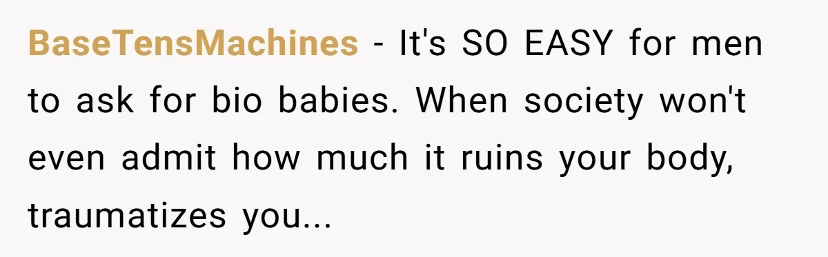BaseTensMachines - It's SO EASY for men to ask for bio babies. When society won't even admit how much it ruins your body, traumatizes you...