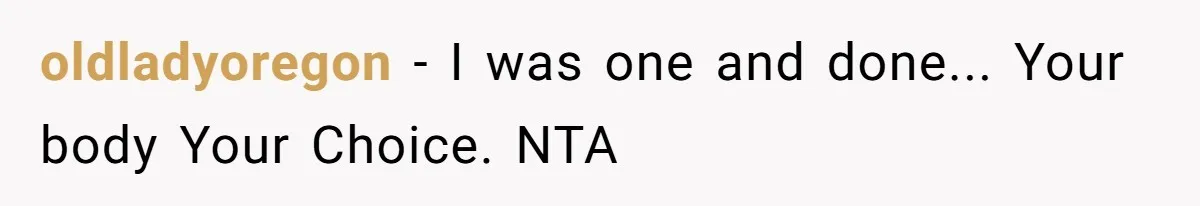 oldladyoregon - I was one and done... Your body Your Choice. NTA
