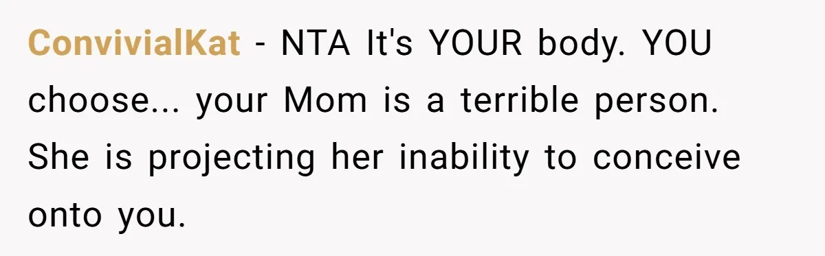 ConvivialKat - NTA It's YOUR body. YOU choose... your Mom is a terrible person. She is projecting her inability to conceive onto you.