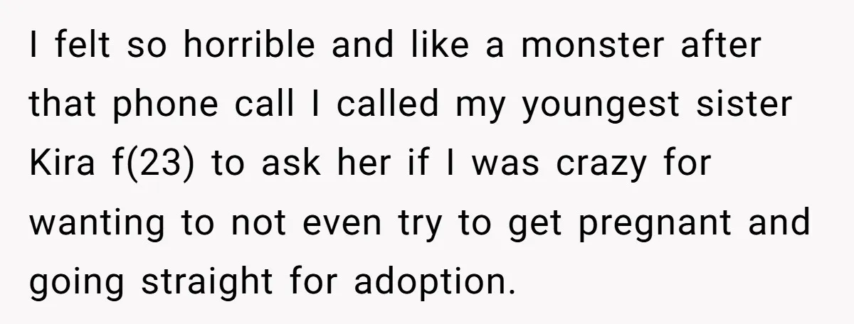 I felt so horrible and like a monster after that phone call I called my youngest sister Kira f(23) to ask her if I was crazy for wanting to not...