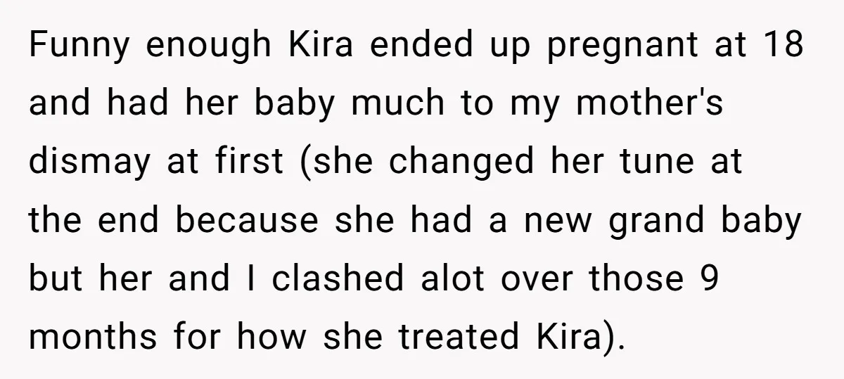 Funny enough Kira ended up pregnant at 18 and had her baby much to my mother's dismay at first (she changed her tune at the end because she had a...
