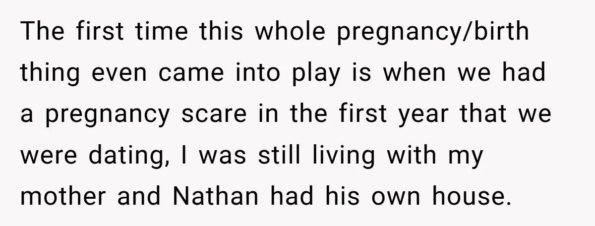 The first time this whole pregnancy/birth thing even came into play is when we had a pregnancy scare in the first year that we were dating, I was still living...