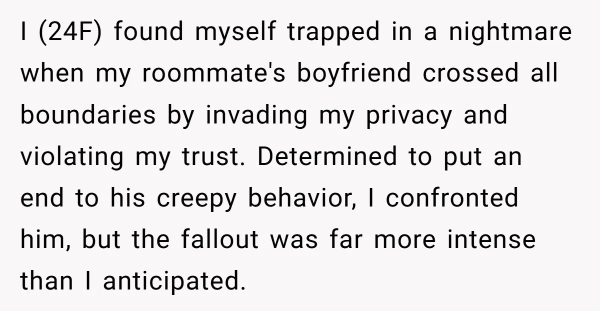 I (24F) found myself trapped in a nightmare when my roommate's boyfriend crossed all boundaries by invading my privacy and violating my trust. Determined to put an end to his...