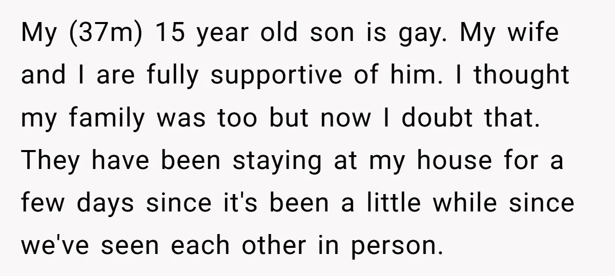 My (37m) 15 year old son is gay. My wife and I are fully supportive of him. I thought my family was too but now I doubt that. They have...