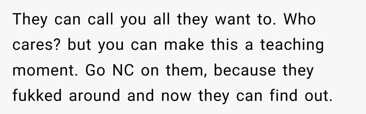 They can call you all they want to. Who cares? but you can make this a teaching moment. Go NC on them, because they fukked around and now they can...