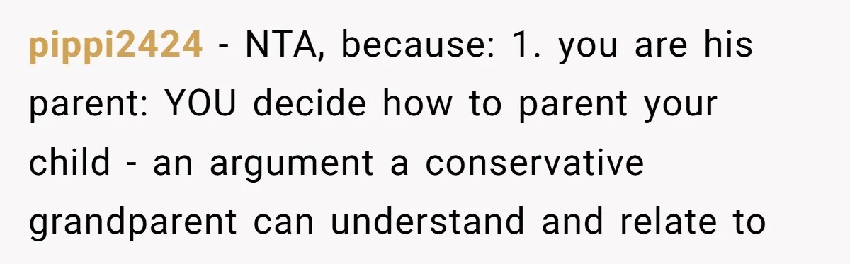 pippi2424 − NTA, because: 1. you are his parent: YOU decide how to parent your child - an argument a conservative grandparent can understand and relate to