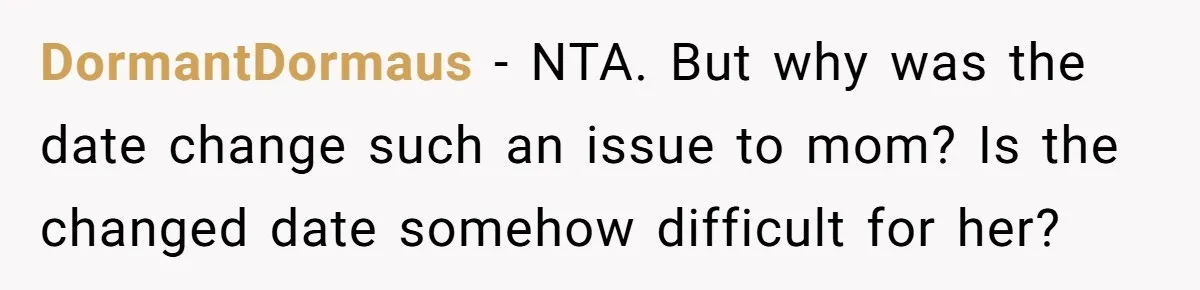 DormantDormaus − NTA. But why was the date change such an issue to mom? Is the changed date somehow difficult for her?