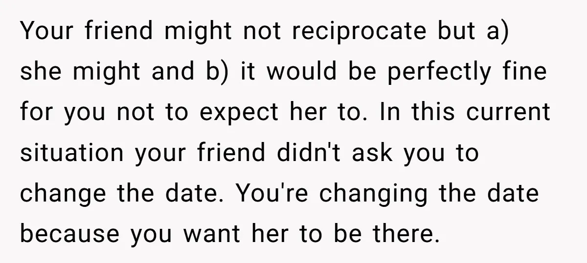 Your friend might not reciprocate but a) she might and b) it would be perfectly fine for you not to expect her to. In this current situation your friend didn't...