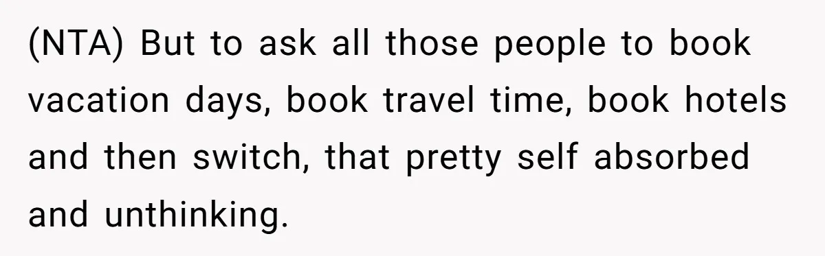 (NTA) But to ask all those people to book vacation days, book travel time, book hotels and then switch, that pretty self absorbed and unthinking.