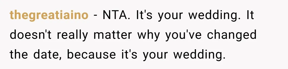 thegreatiaino − NTA. It's your wedding. It doesn't really matter why you've changed the date, because it's your wedding.