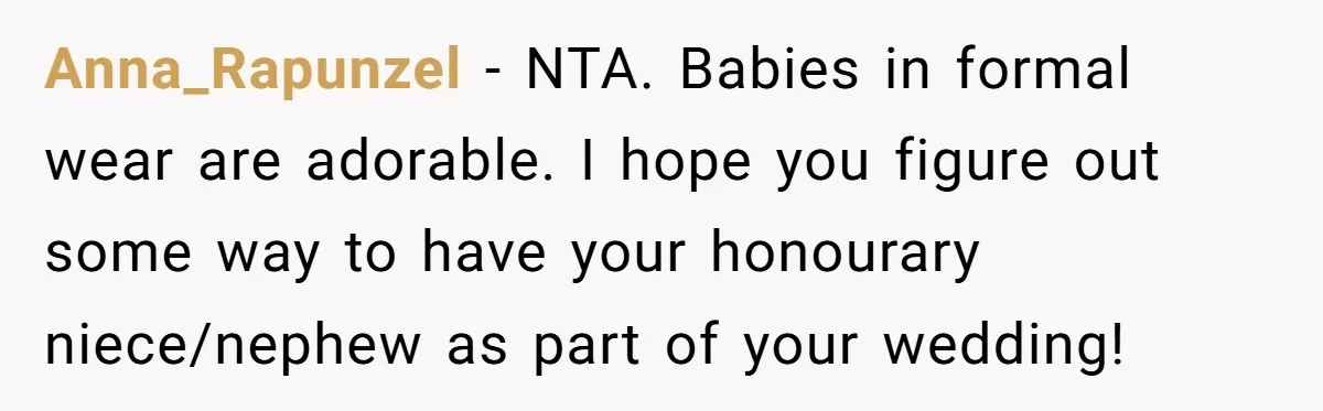 Anna_Rapunzel − NTA. Babies in formal wear are adorable. I hope you figure out some way to have your honourary niece/nephew as part of your wedding!
