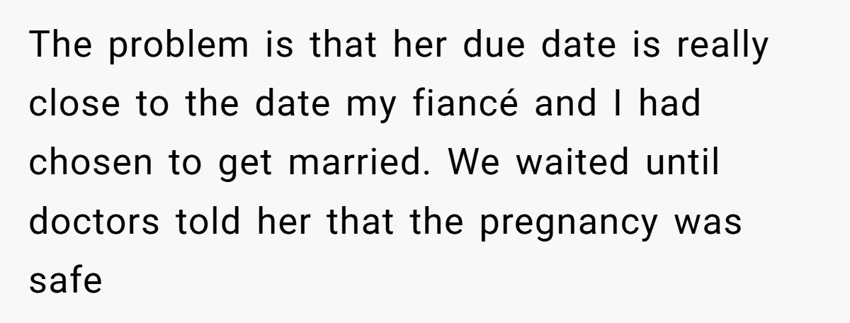 The problem is that her due date is really close to the date my fiancé and I had chosen to get married. We waited until doctors told her that the...
