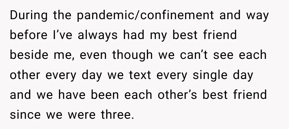 During the pandemic/confinement and way before I’ve always had my best friend beside me, even though we can’t see each other every day we text every single day and we...