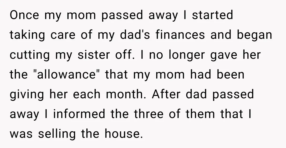 Once my mom passed away I started taking care of my dad's finances and began cutting my sister off. I no longer gave her the "allowance" that my mom had...
