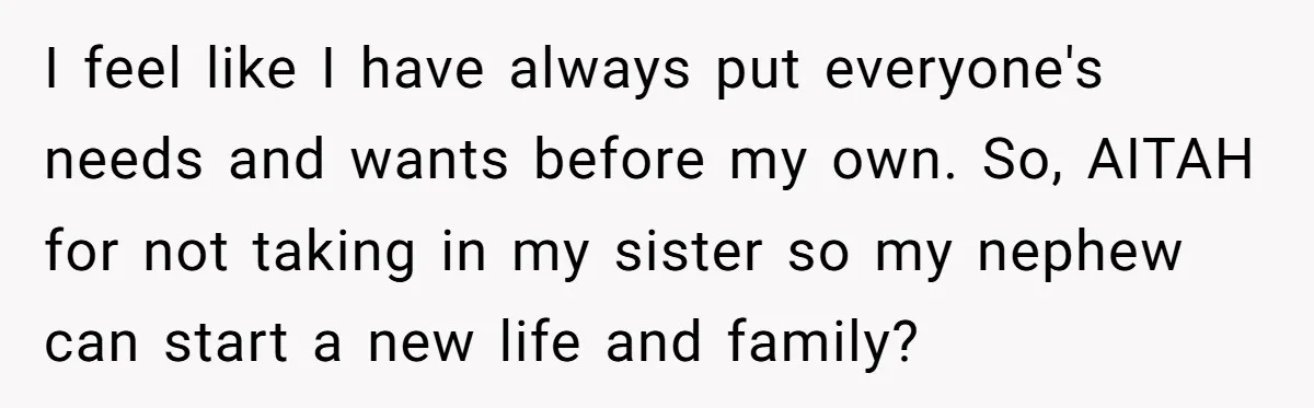 I feel like I have always put everyone's needs and wants before my own. So, AITAH for not taking in my sister so my nephew can start a new life...