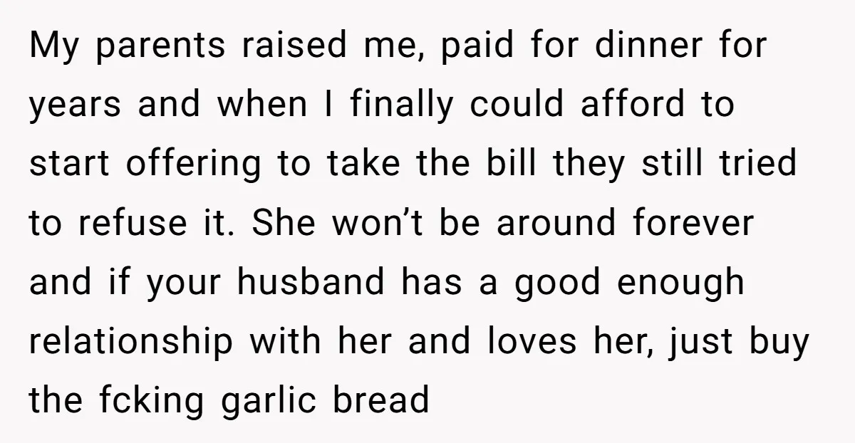 My parents raised me, paid for dinner for years and when I finally could afford to start offering to take the bill they still tried to refuse it. She won’t...