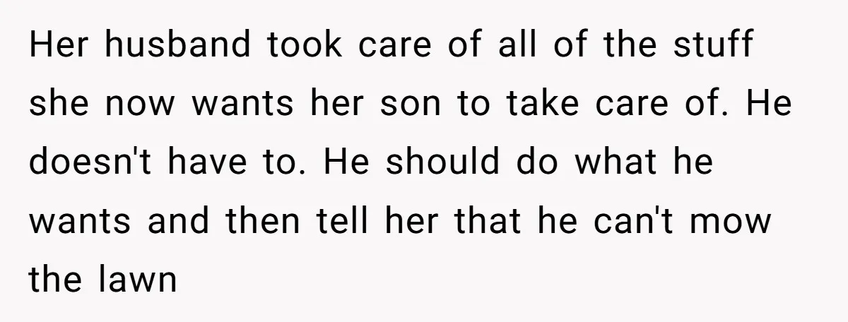 Her husband took care of all of the stuff she now wants her son to take care of. He doesn't have to. He should do what he wants and then...