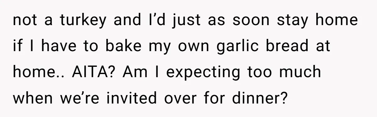 not a turkey and I’d just as soon stay home if I have to bake my own garlic bread at home.. AITA? Am I expecting too much when we’re invited...