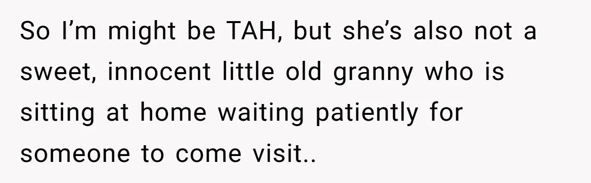 So I’m might be TAH, but she’s also not a sweet, innocent little old granny who is sitting at home waiting patiently for someone to come visit..