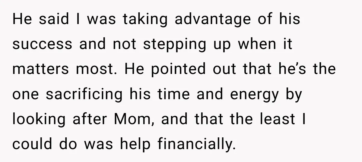 He said I was taking advantage of his success and not stepping up when it matters most. He pointed out that he’s the one sacrificing his time and energy by...