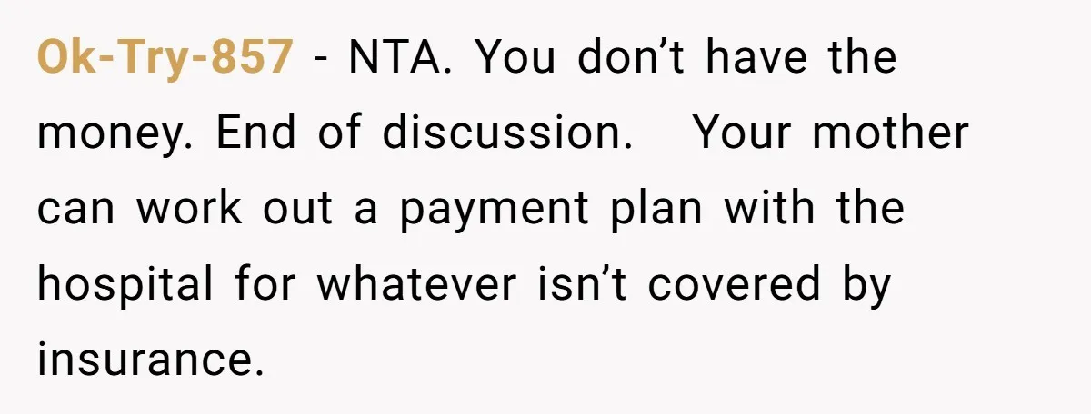 Ok-Try-857 − NTA. You don’t have the money. End of discussion.   Your mother can work out a payment plan with the hospital for whatever isn’t covered by insurance.
