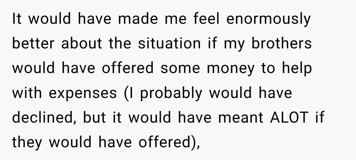 It would have made me feel enormously better about the situation if my brothers would have offered some money to help with expenses (I probably would have declined, but it...