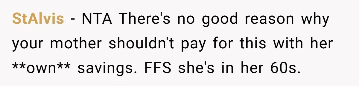 StAlvis − NTA There's no good reason why your mother shouldn't pay for this with her **own** savings. FFS she's in her 60s.