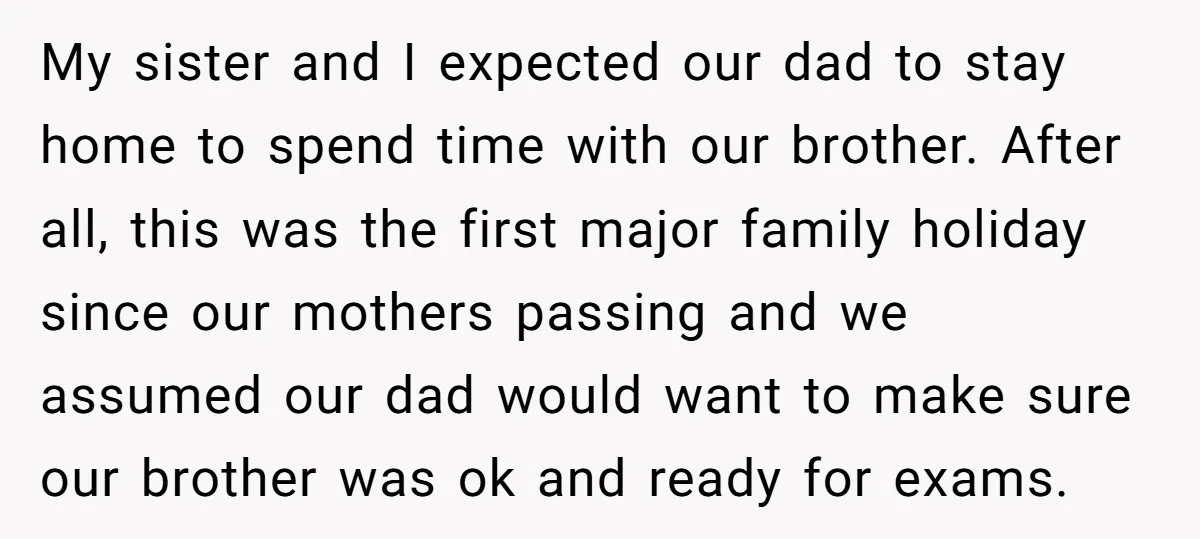 My sister and I expected our dad to stay home to spend time with our brother. After all, this was the first major family holiday since our mothers passing and...