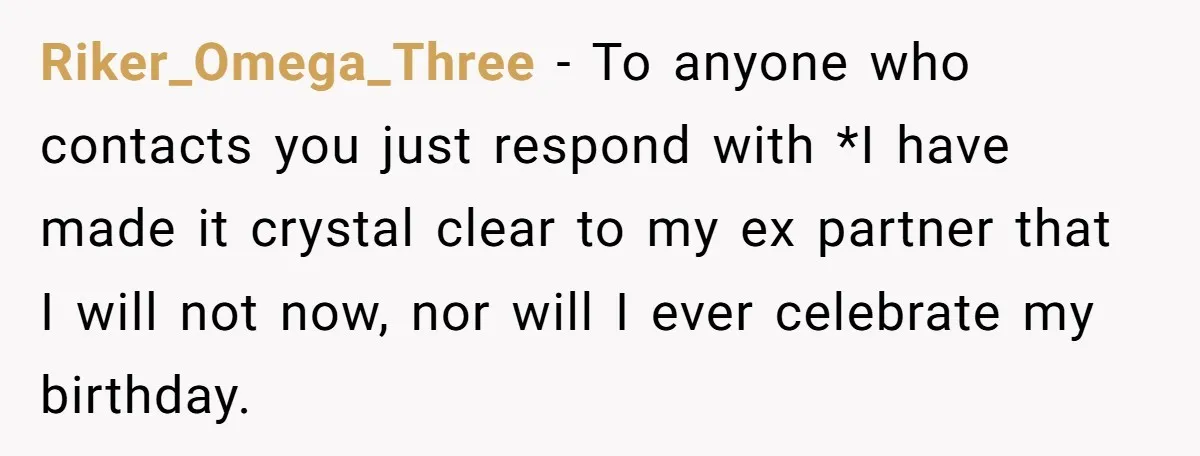 Riker_Omega_Three − To anyone who contacts you just respond with *I have made it crystal clear to my ex partner that I will not now, nor will I ever celebrate...