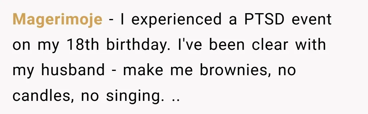 Magerimoje − I experienced a PTSD event on my 18th birthday. I've been clear with my husband - make me brownies, no candles, no singing. ..