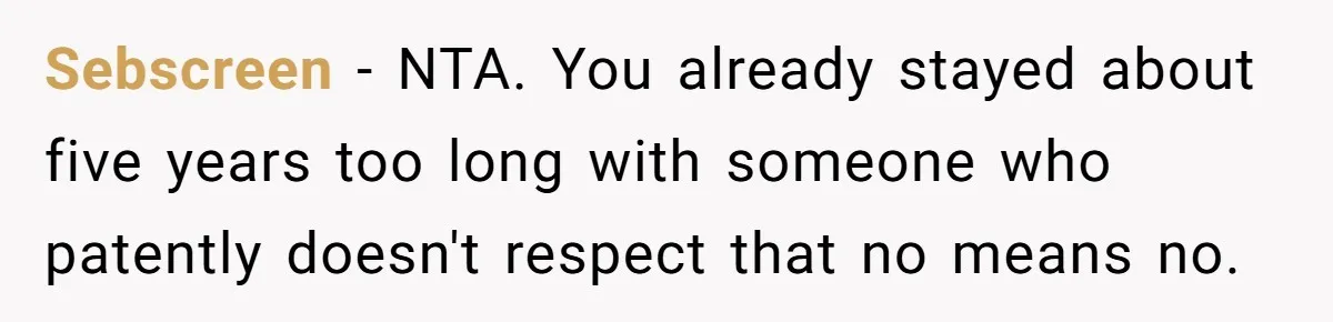 Sebscreen − NTA. You already stayed about five years too long with someone who patently doesn't respect that no means no.