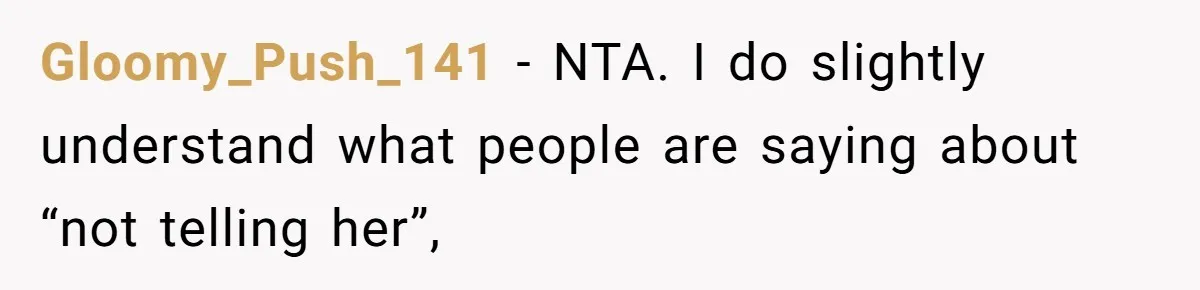 Gloomy_Push_141 − NTA. I do slightly understand what people are saying about “not telling her”,