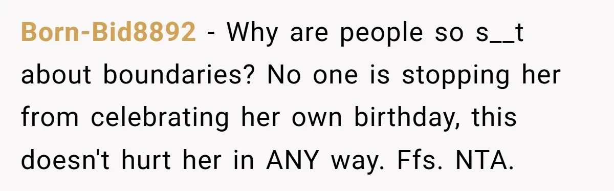 Born-Bid8892 − Why are people so s__t about boundaries? No one is stopping her from celebrating her own birthday, this doesn't hurt her in ANY way. Ffs. NTA.