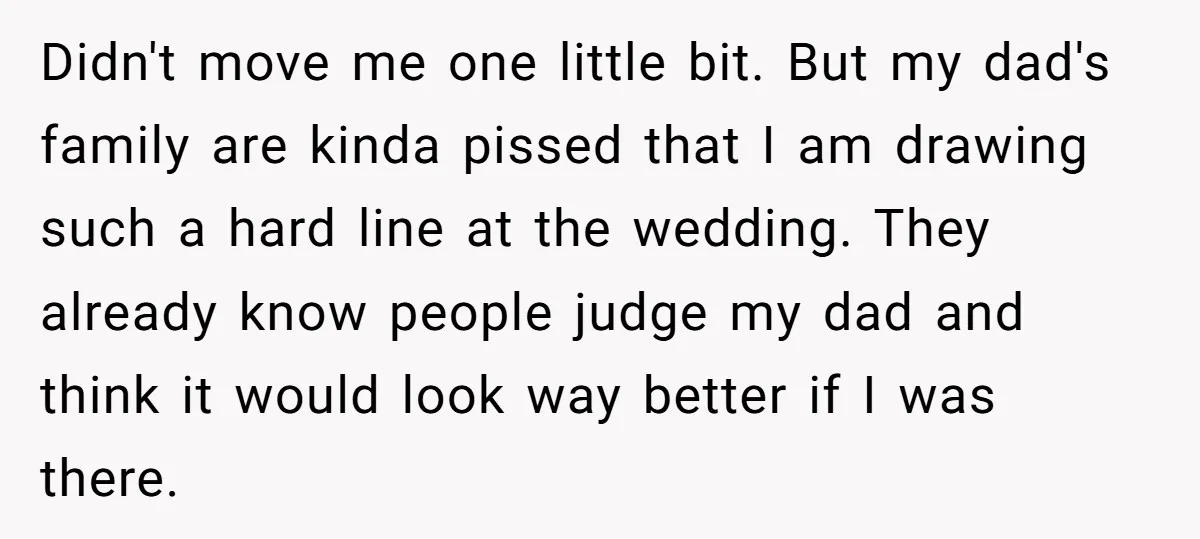 Didn't move me one little bit. But my dad's family are kinda pissed that I am drawing such a hard line at the wedding. They already know people judge my...