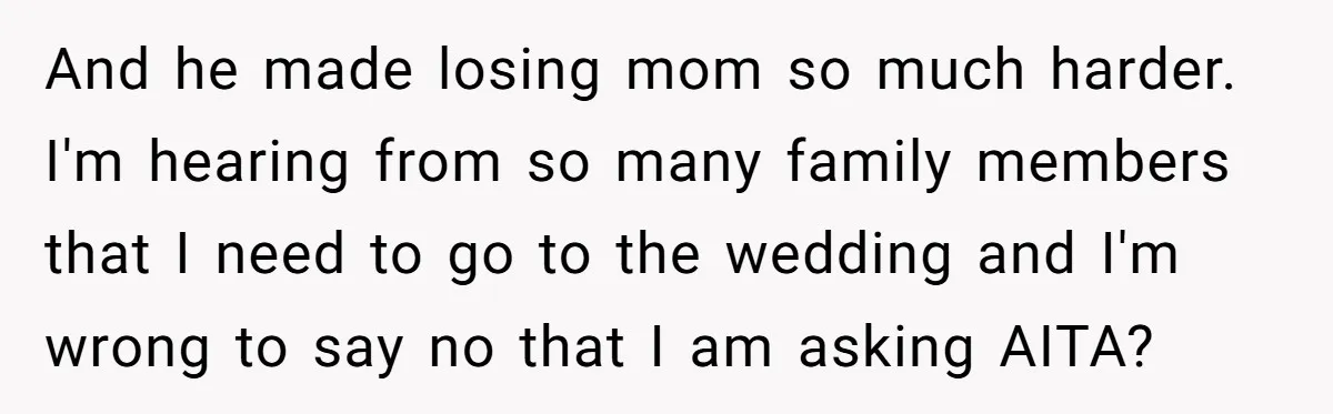 And he made losing mom so much harder. I'm hearing from so many family members that I need to go to the wedding and I'm wrong to say no that...