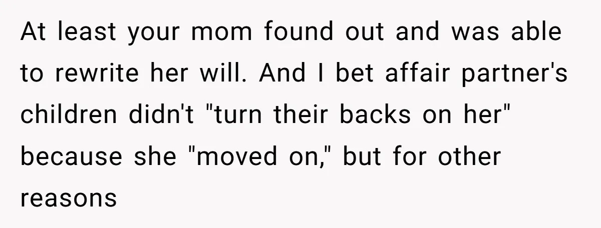 At least your mom found out and was able to rewrite her will. And I bet affair partner's children didn't "turn their backs on her" because she "moved on," but...