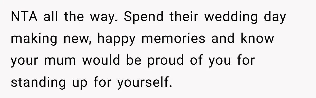 NTA all the way. Spend their wedding day making new, happy memories and know your mum would be proud of you for standing up for yourself.