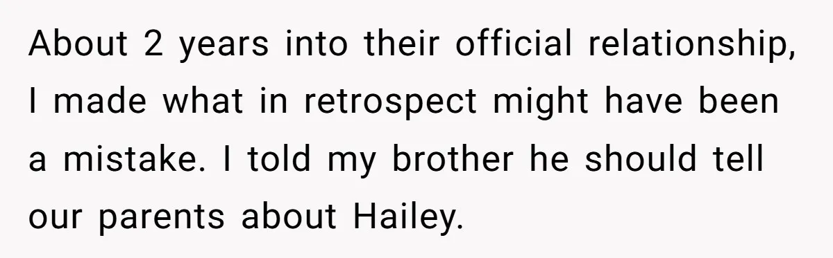 About 2 years into their official relationship, I made what in retrospect might have been a mistake. I told my brother he should tell our parents about Hailey.