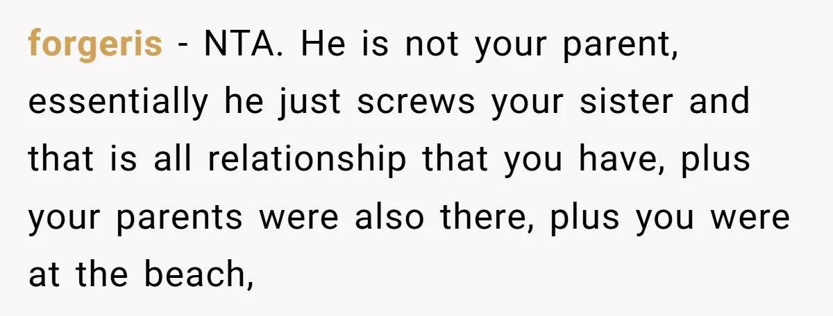 forgeris − NTA. He is not your parent, essentially he just screws your sister and that is all relationship that you have, plus your parents were also there, plus you...