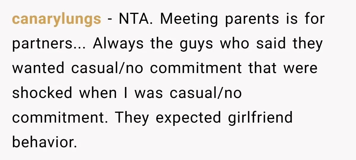 canarylungs − NTA. Meeting parents is for partners... Always the guys who said they wanted casual/no commitment that were shocked when I was casual/no commitment. They expected girlfriend behavior.