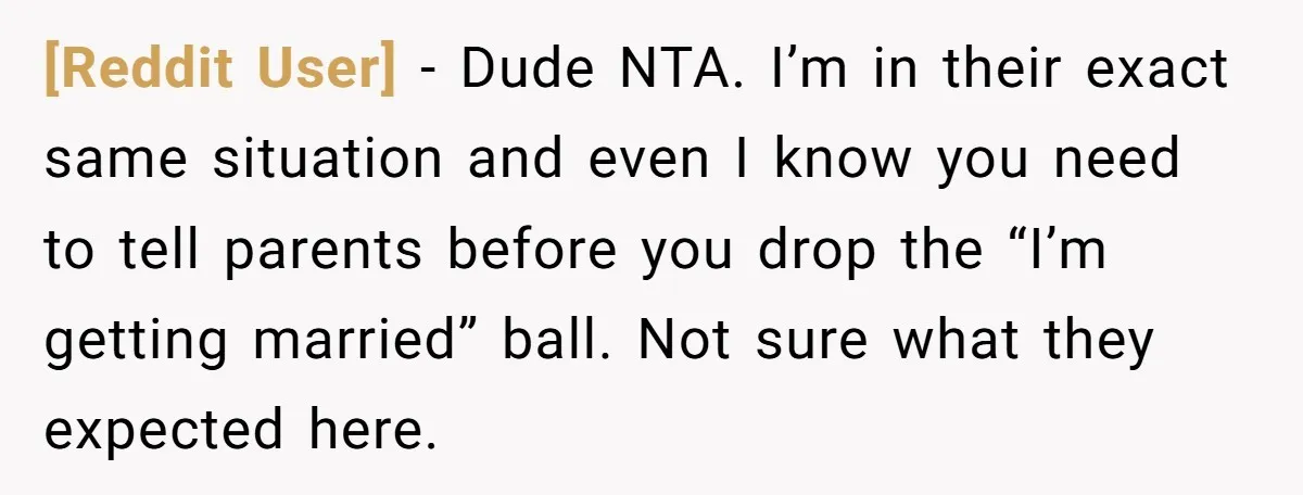 [Reddit User] − Dude NTA. I’m in their exact same situation and even I know you need to tell parents before you drop the “I’m getting married” ball. Not sure...